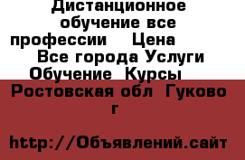 Дистанционное обучение все профессии  › Цена ­ 10 000 - Все города Услуги » Обучение. Курсы   . Ростовская обл.,Гуково г.